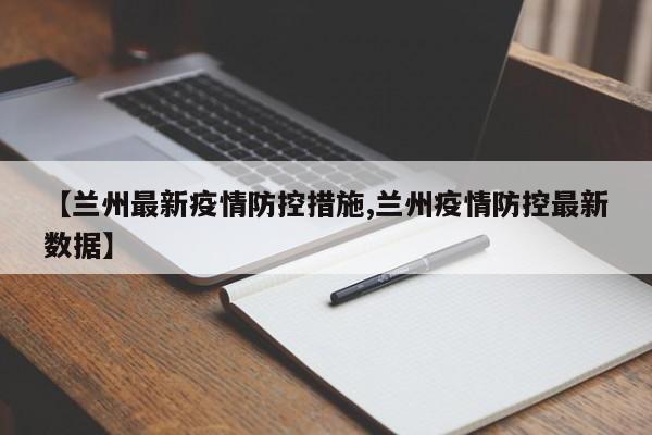 【兰州最新疫情防控措施,兰州疫情防控最新数据】