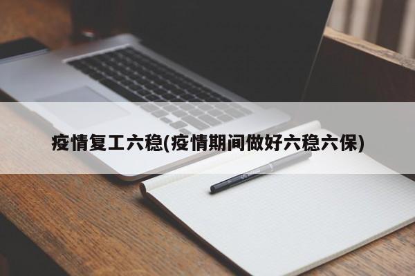 疫情复工六稳(疫情期间做好六稳六保)