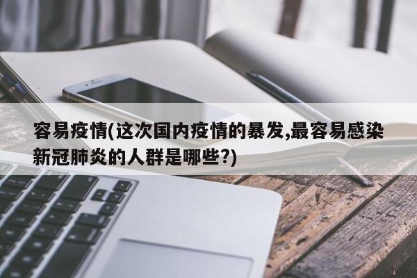 容易疫情(这次国内疫情的暴发,最容易感染新冠肺炎的人群是哪些?)