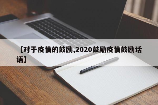 【对于疫情的鼓励,2020鼓励疫情鼓励话语】