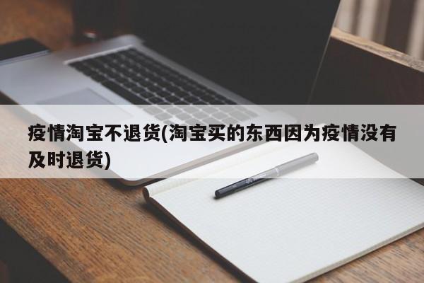 疫情淘宝不退货(淘宝买的东西因为疫情没有及时退货)
