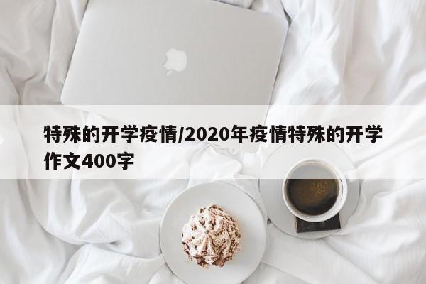 特殊的开学疫情/2020年疫情特殊的开学作文400字