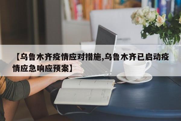 【乌鲁木齐疫情应对措施,乌鲁木齐已启动疫情应急响应预案】