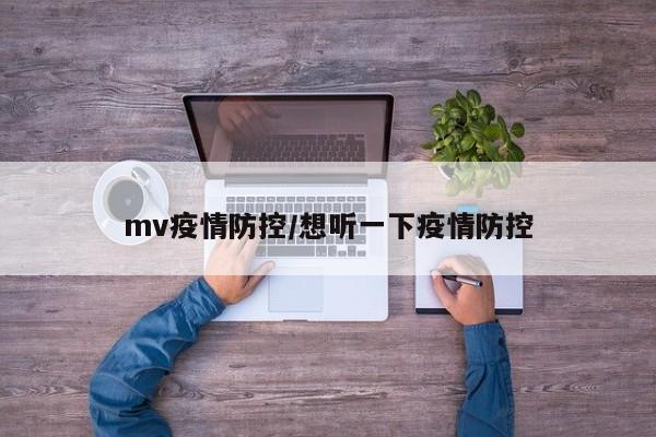 mv疫情防控/想听一下疫情防控