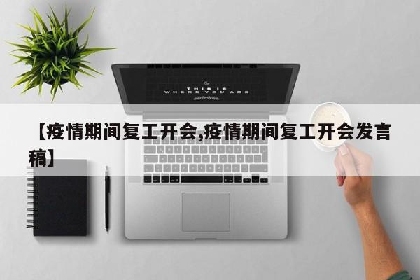 【疫情期间复工开会,疫情期间复工开会发言稿】