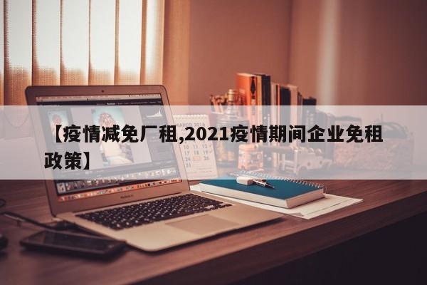 【疫情减免厂租,2021疫情期间企业免租政策】