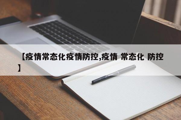 【疫情常态化疫情防控,疫情 常态化 防控】