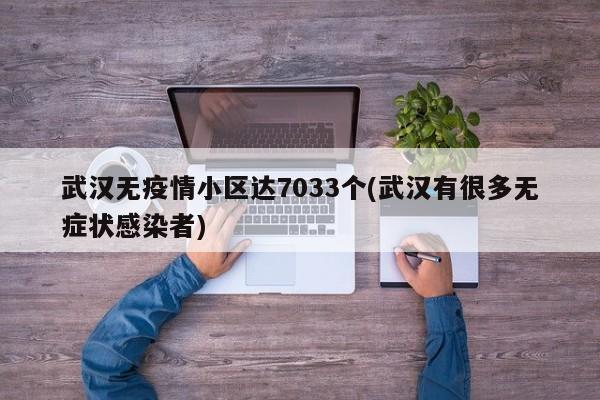 武汉无疫情小区达7033个(武汉有很多无症状感染者)