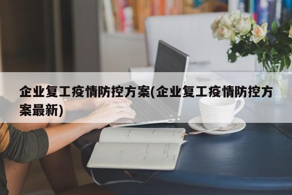 企业复工疫情防控方案(企业复工疫情防控方案最新)